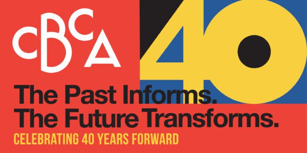 Bold graphic with "CBCA" and "40" in white and yellow on a red, black, and blue background. Text underneath reads, "The Past Informs. The Future Transforms. Celebrating 40 Years Forward" in black and yellow.